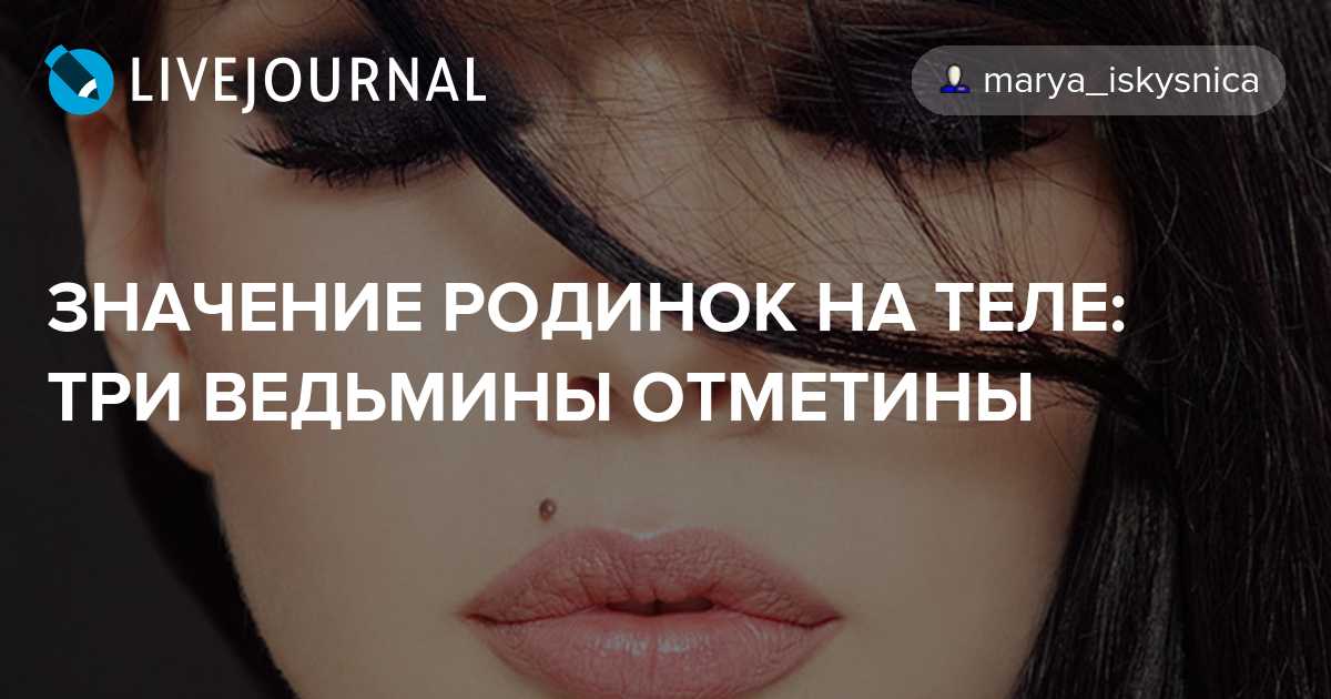 Значение родинок на теле: три ведьмины отметины на лице, руках и ногах – как они появляются и что означают? | qulady